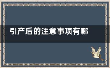 引产后的注意事项有哪些 引产后需要注意什么(引产的注意事项有哪些)